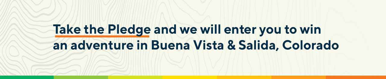 Take The Adventure By Nature Pledge and we will enter you to win an adventure in Buena Vista & Salida, Colorado.